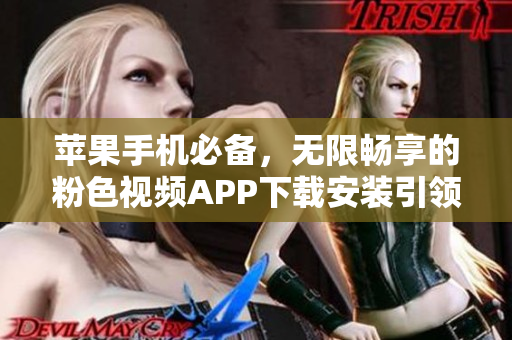 蘋果手機(jī)必備，無限暢享的粉色視頻APP下載安裝引領(lǐng)新潮流！