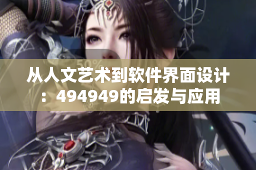 從人文藝術(shù)到軟件界面設(shè)計：494949的啟發(fā)與應(yīng)用