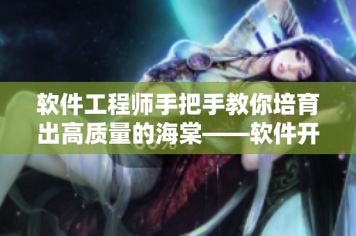 軟件工程師手把手教你培育出高質(zhì)量的海棠——軟件開發(fā)中的極致養(yǎng)殖方法！