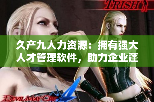 久產(chǎn)九人力資源：擁有強大人才管理軟件，助力企業(yè)蓬勃發(fā)展！