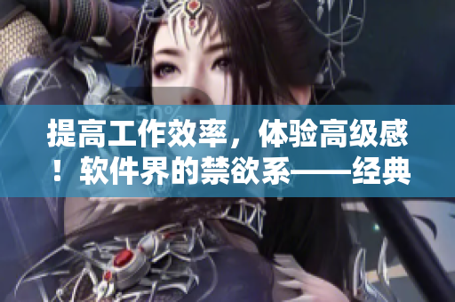提高工作效率，體驗(yàn)高級(jí)感！軟件界的禁欲系——經(jīng)典Polo衫外觀設(shè)計(jì)