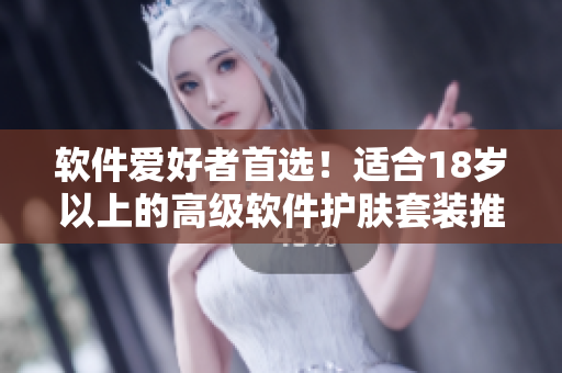 軟件愛好者首選！適合18歲以上的高級軟件護膚套裝推薦