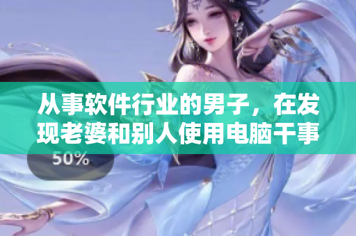 從事軟件行業(yè)的男子，在發(fā)現(xiàn)老婆和別人使用電腦干事后，如何處理？