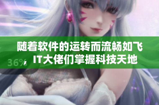 隨著軟件的運(yùn)轉(zhuǎn)而流暢如飛，IT大佬們掌握科技天地