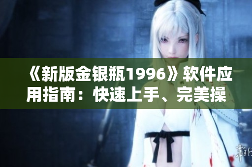 《新版金銀瓶1996》軟件應用指南：快速上手、完美操作！