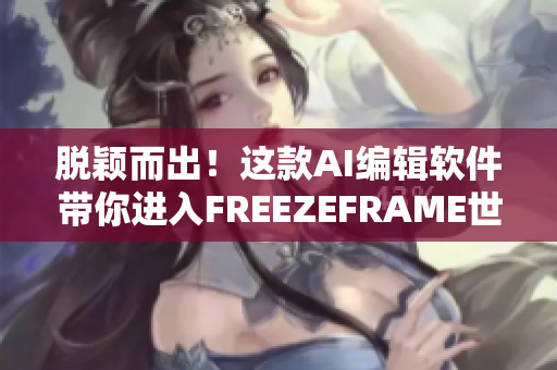 脫穎而出！這款AI編輯軟件帶你進入FREEZEFRAME世界