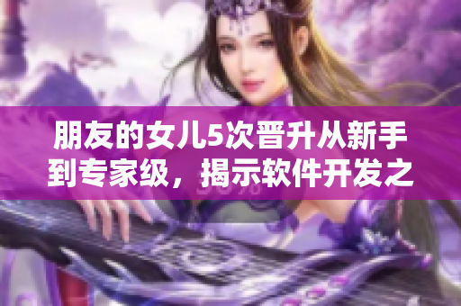 朋友的女兒5次晉升從新手到專家級，揭示軟件開發(fā)之路