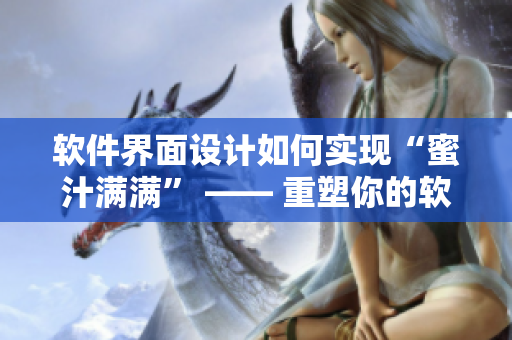 軟件界面設計如何實現(xiàn)“蜜汁滿滿” —— 重塑你的軟件品牌形象