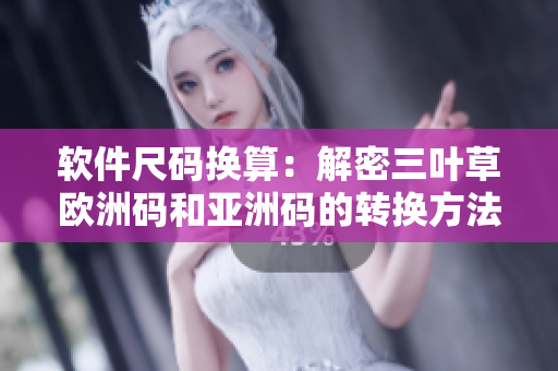 軟件尺碼換算：解密三葉草歐洲碼和亞洲碼的轉換方法