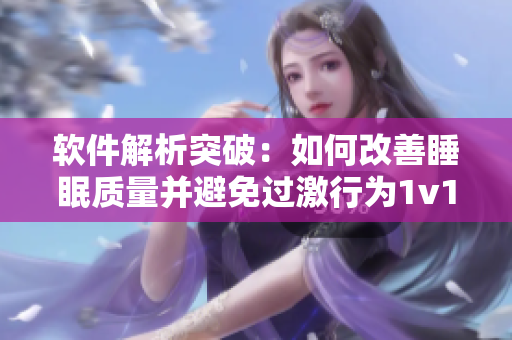 軟件解析突破：如何改善睡眠質(zhì)量并避免過激行為1v1對健康的影響
