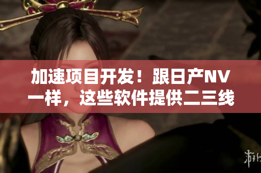 加速項(xiàng)目開發(fā)！跟日產(chǎn)NV一樣，這些軟件提供二三線支持