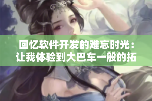 回憶軟件開發(fā)的難忘時光：讓我體驗到大巴車一般的拓展空間