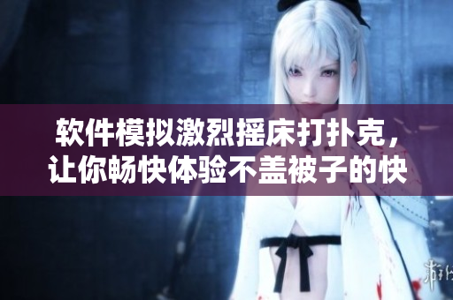 軟件模擬激烈搖床打撲克，讓你暢快體驗不蓋被子的快感