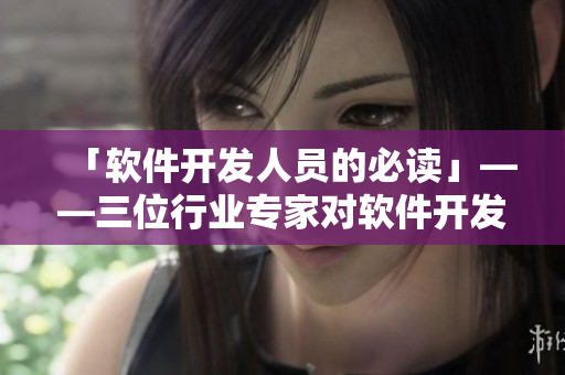 「軟件開發(fā)人員的必讀」——三位行業(yè)專家對軟件開發(fā)的深刻思考