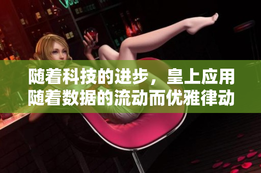 隨著科技的進步，皇上應(yīng)用隨著數(shù)據(jù)的流動而優(yōu)雅律動