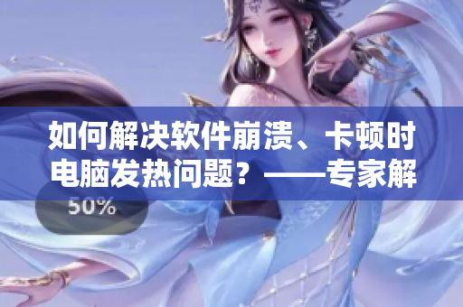 如何解決軟件崩潰、卡頓時(shí)電腦發(fā)熱問題？——專家解答