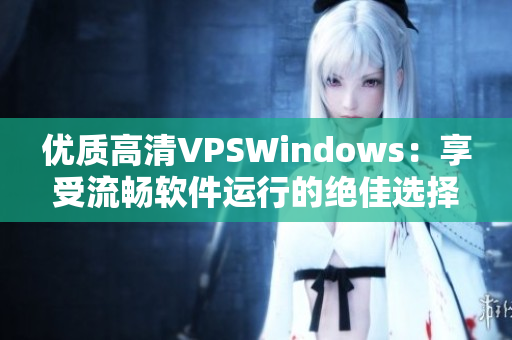 優(yōu)質(zhì)高清VPSWindows：享受流暢軟件運行的絕佳選擇