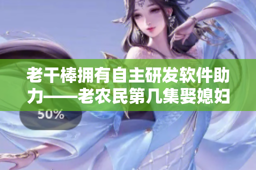 老干棒擁有自主研發(fā)軟件助力——老農(nóng)民第幾集娶媳婦的故事啟示錄