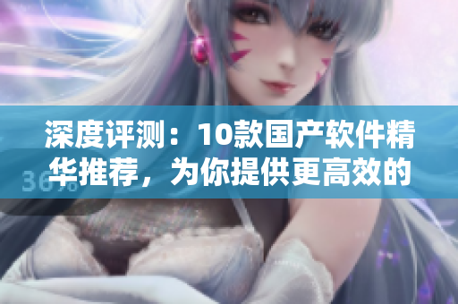 深度評測：10款國產(chǎn)軟件精華推薦，為你提供更高效的工作體驗