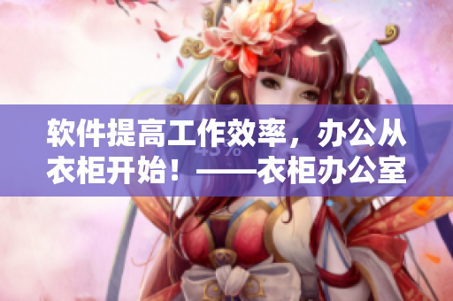 軟件提高工作效率，辦公從衣柜開始！——衣柜辦公室系列軟件1~6