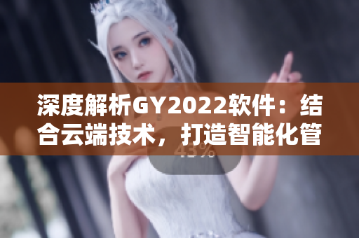 深度解析GY2022軟件：結(jié)合云端技術(shù)，打造智能化管理工具