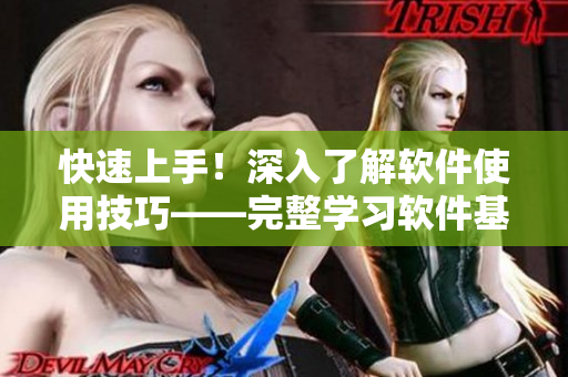 快速上手！深入了解軟件使用技巧——完整學(xué)習(xí)軟件基礎(chǔ)知識(shí)的精品指南