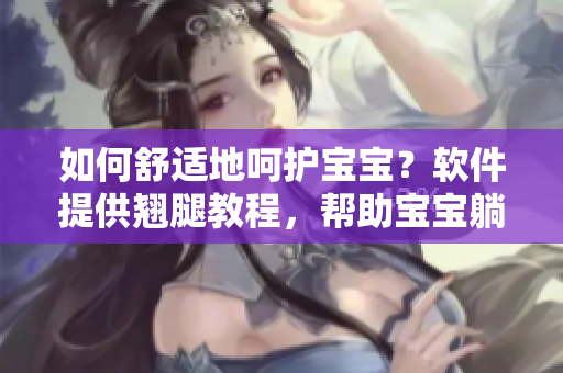 如何舒適地呵護(hù)寶寶？軟件提供翹腿教程，幫助寶寶躺姿舒適無(wú)比！