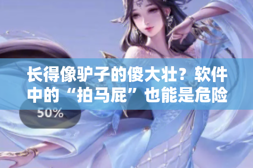 長得像驢子的傻大壯？軟件中的“拍馬屁”也能是危險分子！