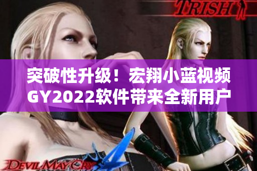 突破性升級(jí)！宏翔小藍(lán)視頻GY2022軟件帶來(lái)全新用戶體驗(yàn)