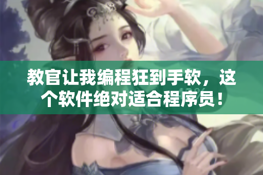 教官讓我編程狂到手軟，這個(gè)軟件絕對(duì)適合程序員！