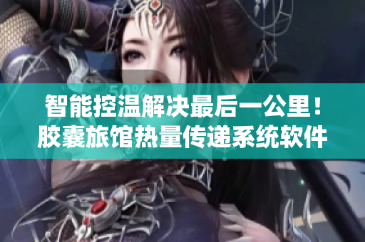 智能控溫解決最后一公里！膠囊旅館熱量傳遞系統(tǒng)軟件助您安心旅行