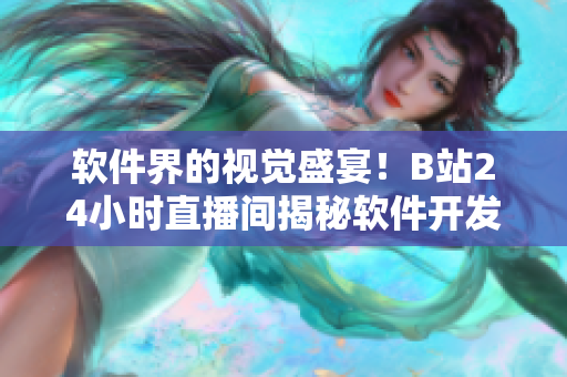 軟件界的視覺(jué)盛宴！B站24小時(shí)直播間揭秘軟件開(kāi)發(fā)中的精彩過(guò)程