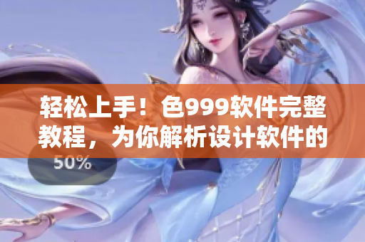 輕松上手！色999軟件完整教程，為你解析設(shè)計軟件的所有操作