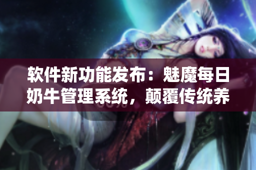 軟件新功能發(fā)布：魅魔每日奶牛管理系統(tǒng)，顛覆傳統(tǒng)養(yǎng)殖模式