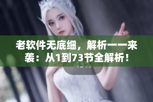 老軟件無(wú)底細(xì)，解析一一來(lái)襲：從1到73節(jié)全解析！
