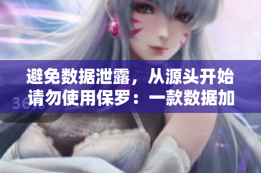 避免數(shù)據(jù)泄露，從源頭開始請(qǐng)勿使用保羅：一款數(shù)據(jù)加密軟件介紹
