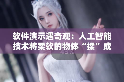軟件演示遇奇觀：人工智能技術(shù)將柔軟的物體“揉”成“硬翹”狀態(tài)？！