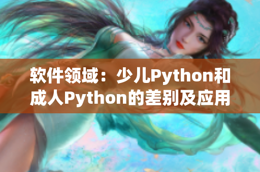軟件領(lǐng)域：少兒Python和成人Python的差別及應(yīng)用場(chǎng)景比對(duì)