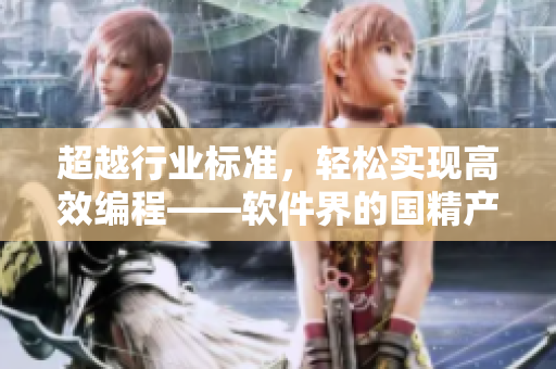 超越行業(yè)標準，輕松實現(xiàn)高效編程——軟件界的國精產(chǎn)品8220