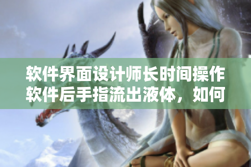 軟件界面設(shè)計(jì)師長(zhǎng)時(shí)間操作軟件后手指流出液體，如何解決？