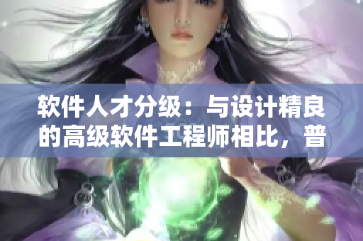 軟件人才分級(jí)：與設(shè)計(jì)精良的高級(jí)軟件工程師相比，普通工程師有哪些差距？