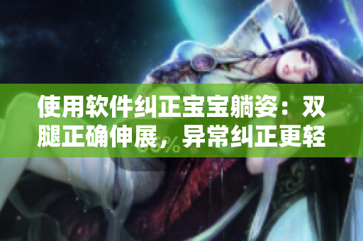 使用軟件糾正寶寶躺姿：雙腿正確伸展，異常糾正更輕松