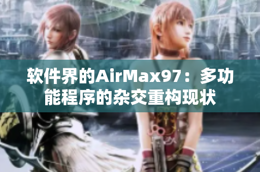 軟件界的AirMax97：多功能程序的雜交重構(gòu)現(xiàn)狀