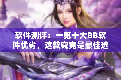 軟件測(cè)評(píng)：一覽十大BB軟件優(yōu)劣，這款究竟是最佳選擇？