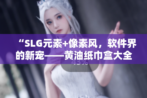 “SLG元素+像素風(fēng)，軟件界的新寵——黃油紙巾盒大全盤(pán)點(diǎn)”
