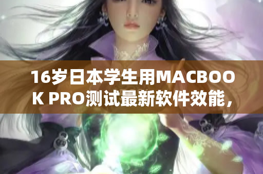 16歲日本學生用MACBOOK PRO測試最新軟件效能，結果驚人！