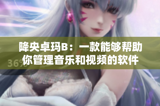 降央卓瑪B：一款能夠幫助你管理音樂和視頻的軟件