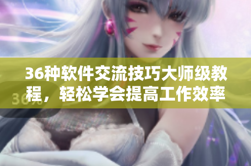 36種軟件交流技巧大師級教程，輕松學(xué)會提高工作效率