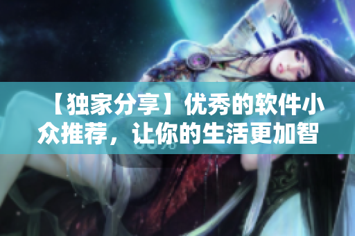 【獨家分享】優(yōu)秀的軟件小眾推薦，讓你的生活更加智能化！