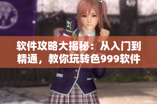 軟件攻略大揭秘：從入門到精通，教你玩轉色999軟件